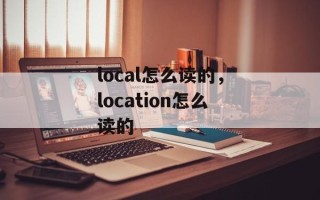 local怎么读的，location怎么读的
