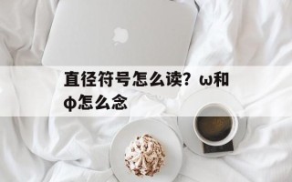 直径符号怎么读？ω和φ怎么念