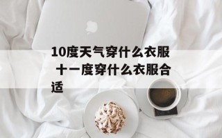 10度天气穿什么衣服 十一度穿什么衣服合适