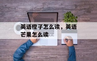 英语橙子怎么读，英语芒果怎么读