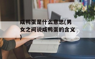 咸鸭蛋是什么意思(男女之间说咸鸭蛋的含义)