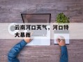 云南河口天气，河口特大暴雨