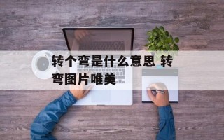 转个弯是什么意思 转弯图片唯美