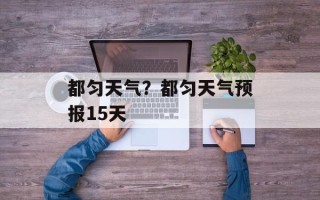 都匀天气？都匀天气预报15天