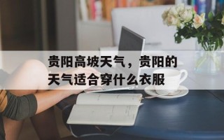 贵阳高坡天气，贵阳的天气适合穿什么衣服
