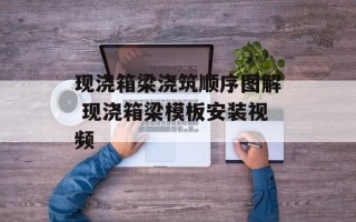 现浇箱梁浇筑顺序图解 现浇箱梁模板安装视频