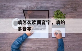 嗔怎么读同音字，嗔的多音字