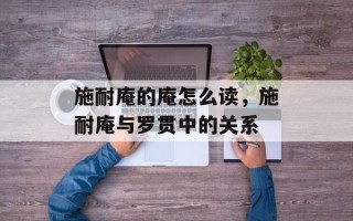 施耐庵的庵怎么读，施耐庵与罗贯中的关系
