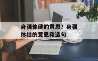 身强体健的意思？身强体壮的意思和造句
