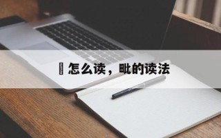衕怎么读，毗的读法