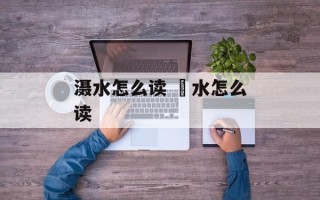 滠水怎么读 涢水怎么读