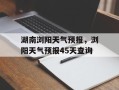 湖南浏阳天气预报，浏阳天气预报45天查询