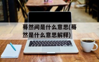 蓦然间是什么意思(蓦然是什么意思解释)
