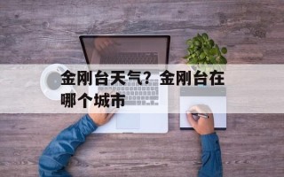 金刚台天气？金刚台在哪个城市