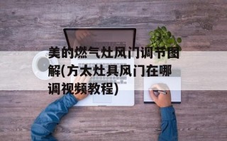 美的燃气灶风门调节图解(方太灶具风门在哪调视频教程)