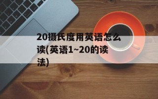 20摄氏度用英语怎么读(英语1～20的读法)
