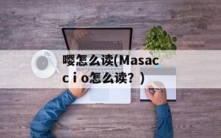 嘤怎么读(Masaccⅰo怎么读？)