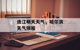 连江明天天气，哈尔滨天气预报