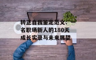 转正自我鉴定范文：一名职场新人的180天成长实录与未来展望