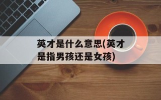英才是什么意思(英才是指男孩还是女孩)