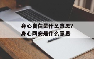 身心自在是什么意思？身心两安是什么意思