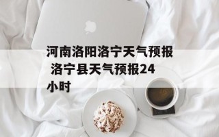河南洛阳洛宁天气预报 洛宁县天气预报24小时