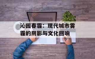 沁园春霾：现代城市雾霾的阴影与文化回响