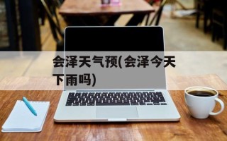 会泽天气预(会泽今天下雨吗)