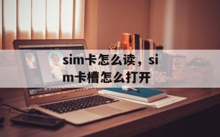 sim卡怎么读，sim卡槽怎么打开