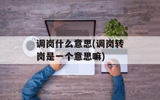 调岗什么意思(调岗转岗是一个意思嘛)
