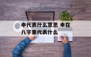 申代表什么意思 申在八字里代表什么