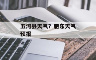 五河县天气？肥东天气预报