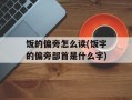 饭的偏旁怎么读(饭字的偏旁部首是什么字)