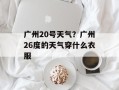 广州20号天气？广州26度的天气穿什么衣服