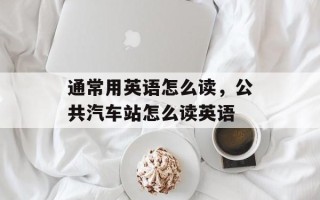 通常用英语怎么读，公共汽车站怎么读英语