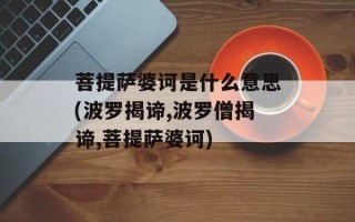 菩提萨婆诃是什么意思(波罗揭谛,波罗僧揭谛,菩提萨婆诃)