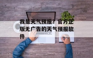 我是天气预报？官方正版无广告的天气预报软件