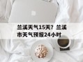 兰溪天气15天？兰溪市天气预报24小时