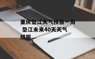 重庆垫江天气预报一周 垫江未来40天天气预报