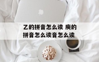 乙的拼音怎么读 庾的拼音怎么读音怎么读
