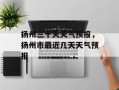 扬州三十天天气预报，扬州市最近几天天气预报