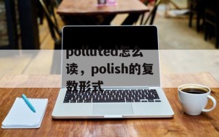 polluted怎么读，polish的复数形式