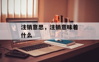 注销意思，注销意味着什么