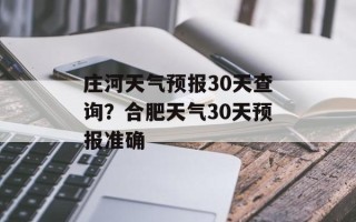 庄河天气预报30天查询？合肥天气30天预报准确