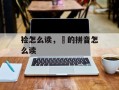 裣怎么读，浬的拼音怎么读