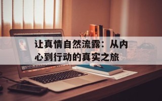让真情自然流露：从内心到行动的真实之旅
