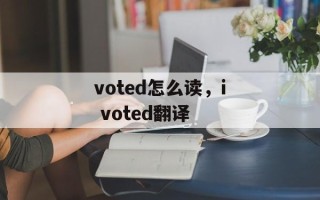 voted怎么读，i voted翻译