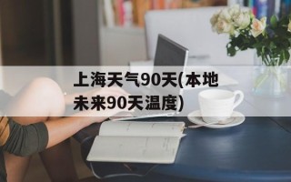 上海天气90天(本地未来90天温度)