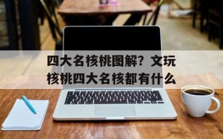 四大名核桃图解？文玩核桃四大名核都有什么