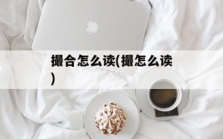 撮合怎么读(撮怎么读)